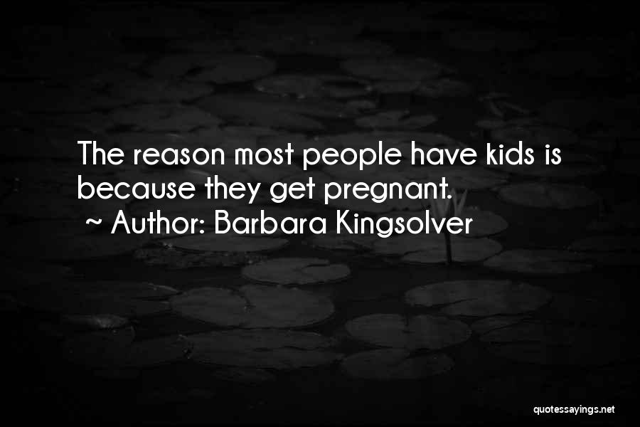 Barbara Kingsolver Quotes: The Reason Most People Have Kids Is Because They Get Pregnant.