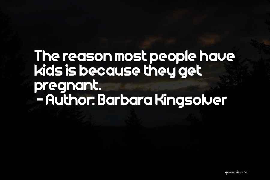 Barbara Kingsolver Quotes: The Reason Most People Have Kids Is Because They Get Pregnant.