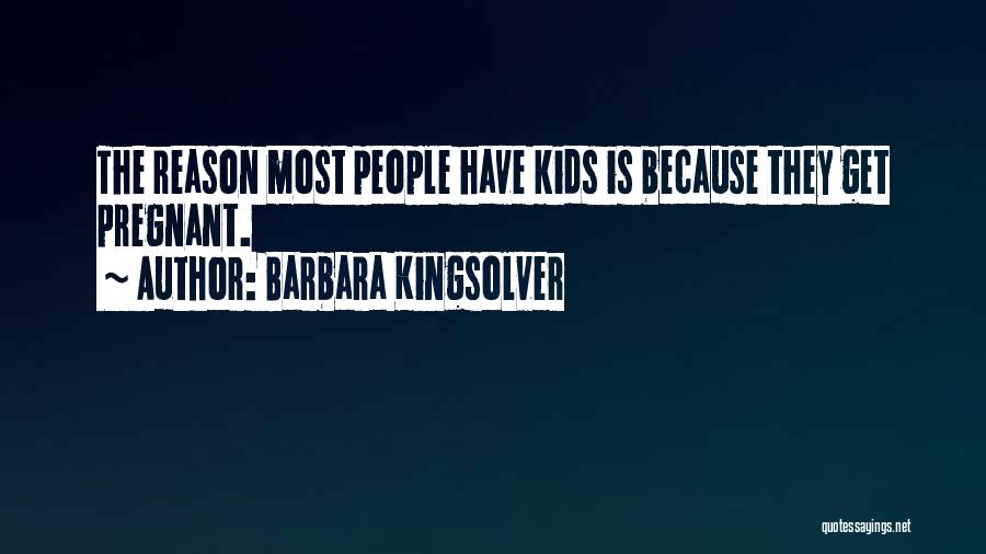 Barbara Kingsolver Quotes: The Reason Most People Have Kids Is Because They Get Pregnant.