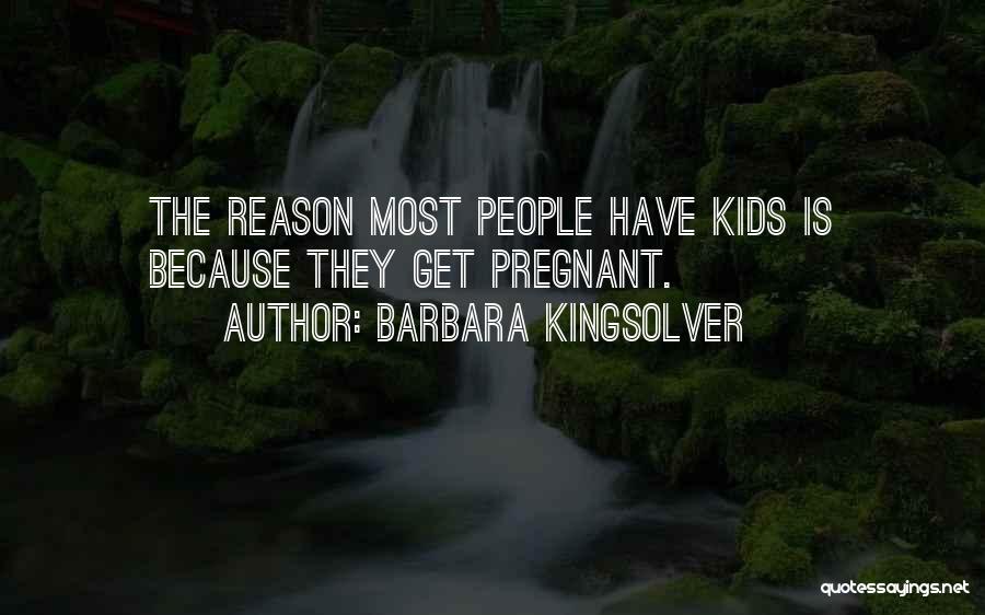 Barbara Kingsolver Quotes: The Reason Most People Have Kids Is Because They Get Pregnant.