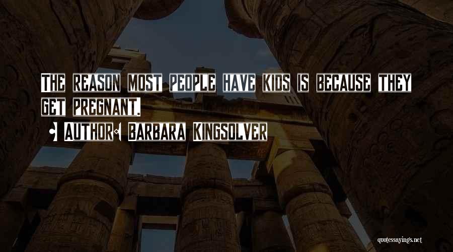 Barbara Kingsolver Quotes: The Reason Most People Have Kids Is Because They Get Pregnant.