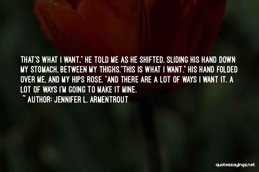 Jennifer L. Armentrout Quotes: That's What I Want, He Told Me As He Shifted, Sliding His Hand Down My Stomach, Between My Thighs.this Is