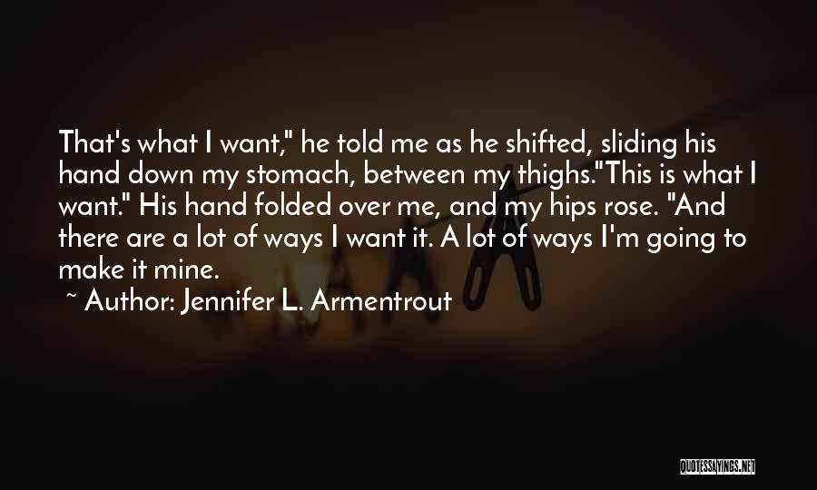 Jennifer L. Armentrout Quotes: That's What I Want, He Told Me As He Shifted, Sliding His Hand Down My Stomach, Between My Thighs.this Is