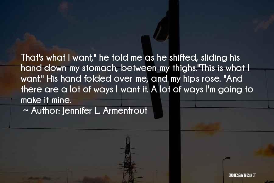 Jennifer L. Armentrout Quotes: That's What I Want, He Told Me As He Shifted, Sliding His Hand Down My Stomach, Between My Thighs.this Is