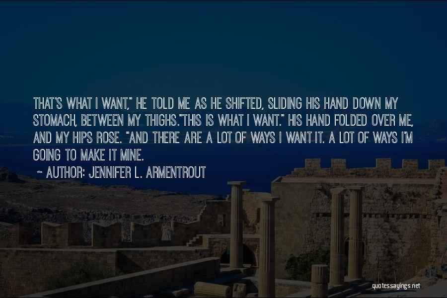 Jennifer L. Armentrout Quotes: That's What I Want, He Told Me As He Shifted, Sliding His Hand Down My Stomach, Between My Thighs.this Is