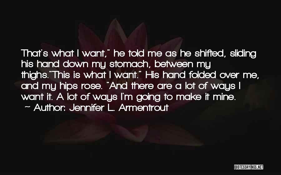 Jennifer L. Armentrout Quotes: That's What I Want, He Told Me As He Shifted, Sliding His Hand Down My Stomach, Between My Thighs.this Is