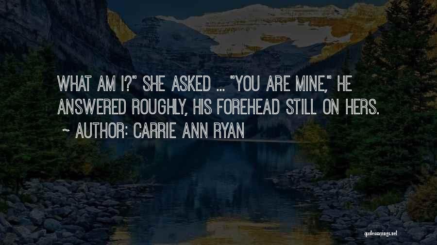 Carrie Ann Ryan Quotes: What Am I? She Asked ... You Are Mine, He Answered Roughly, His Forehead Still On Hers.