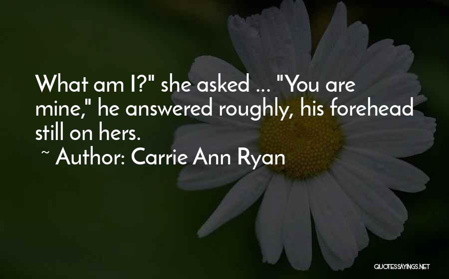 Carrie Ann Ryan Quotes: What Am I? She Asked ... You Are Mine, He Answered Roughly, His Forehead Still On Hers.