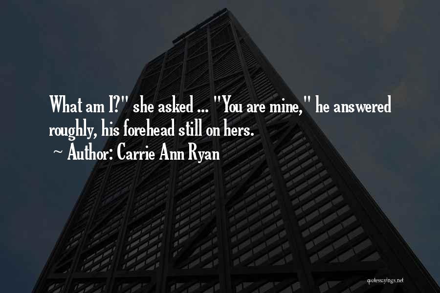 Carrie Ann Ryan Quotes: What Am I? She Asked ... You Are Mine, He Answered Roughly, His Forehead Still On Hers.