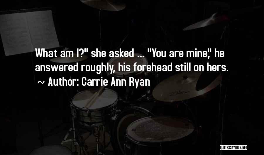 Carrie Ann Ryan Quotes: What Am I? She Asked ... You Are Mine, He Answered Roughly, His Forehead Still On Hers.