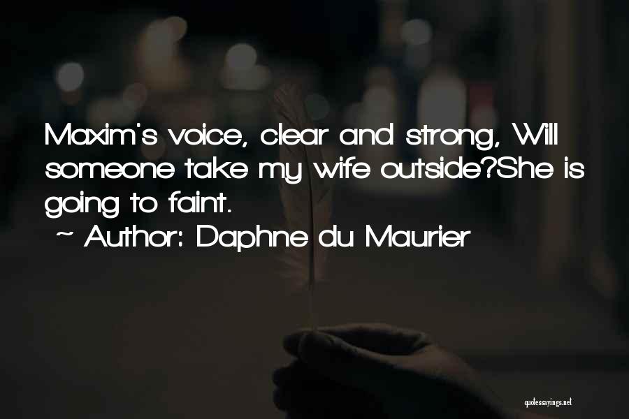 Daphne Du Maurier Quotes: Maxim's Voice, Clear And Strong, Will Someone Take My Wife Outside?she Is Going To Faint.