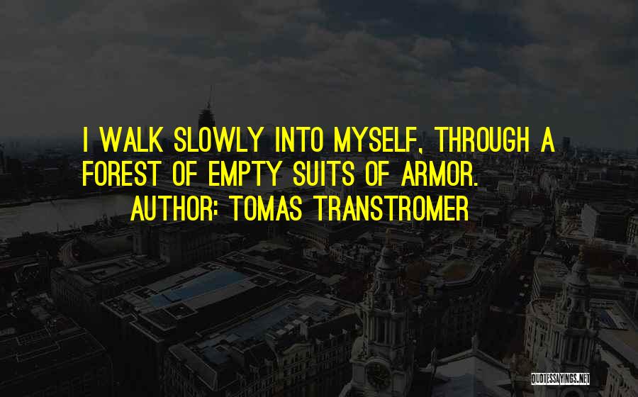 Tomas Transtromer Quotes: I Walk Slowly Into Myself, Through A Forest Of Empty Suits Of Armor.