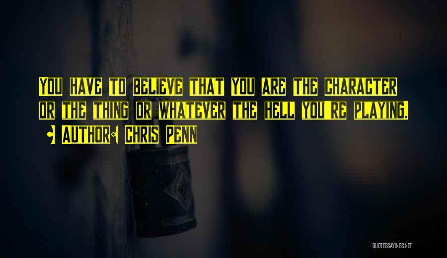 Chris Penn Quotes: You Have To Believe That You Are The Character Or The Thing Or Whatever The Hell You're Playing.