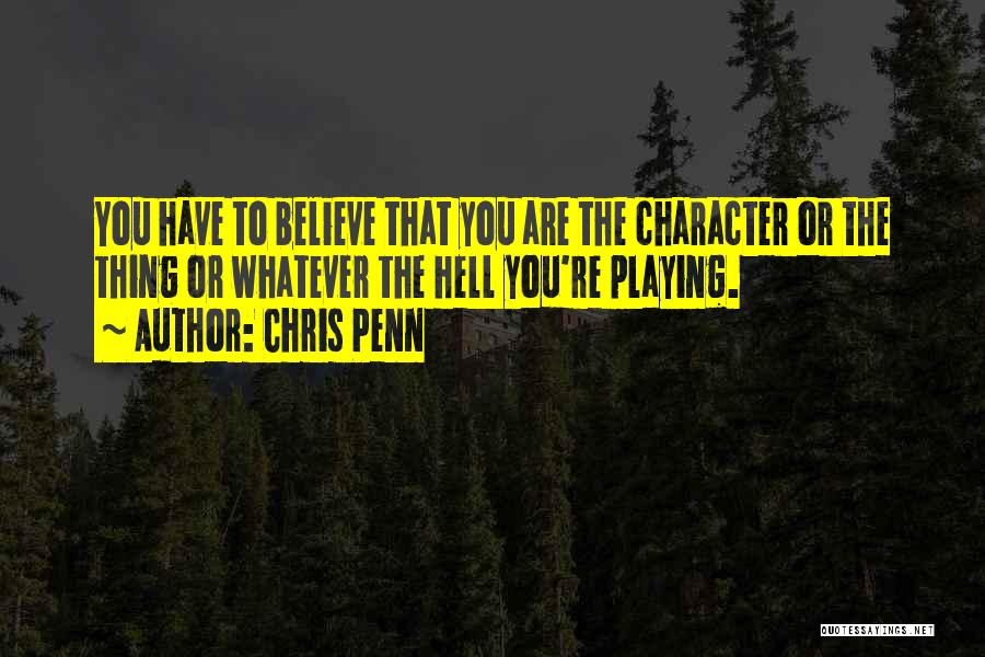 Chris Penn Quotes: You Have To Believe That You Are The Character Or The Thing Or Whatever The Hell You're Playing.