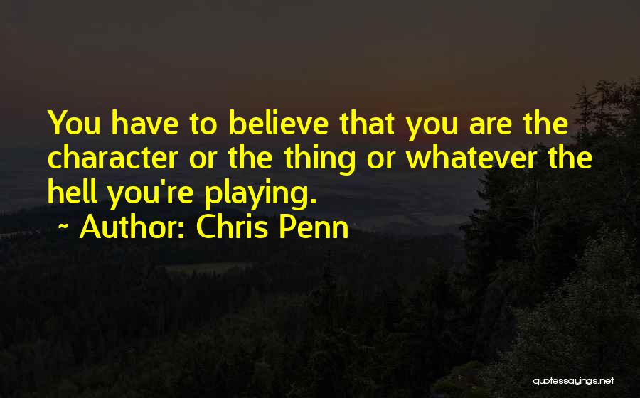 Chris Penn Quotes: You Have To Believe That You Are The Character Or The Thing Or Whatever The Hell You're Playing.