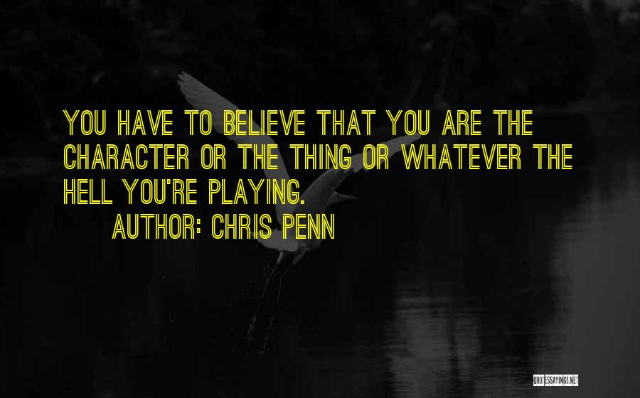 Chris Penn Quotes: You Have To Believe That You Are The Character Or The Thing Or Whatever The Hell You're Playing.