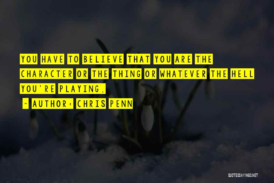 Chris Penn Quotes: You Have To Believe That You Are The Character Or The Thing Or Whatever The Hell You're Playing.