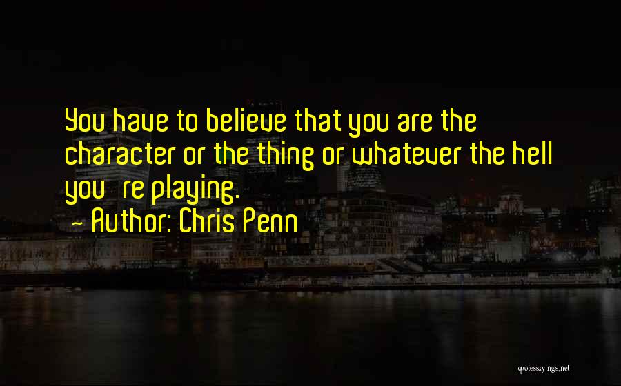 Chris Penn Quotes: You Have To Believe That You Are The Character Or The Thing Or Whatever The Hell You're Playing.