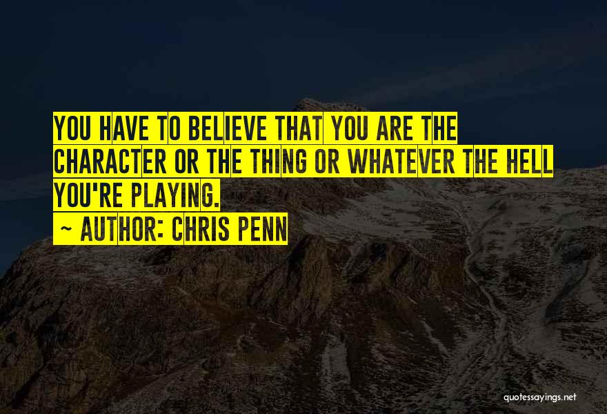 Chris Penn Quotes: You Have To Believe That You Are The Character Or The Thing Or Whatever The Hell You're Playing.