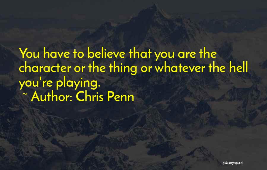 Chris Penn Quotes: You Have To Believe That You Are The Character Or The Thing Or Whatever The Hell You're Playing.