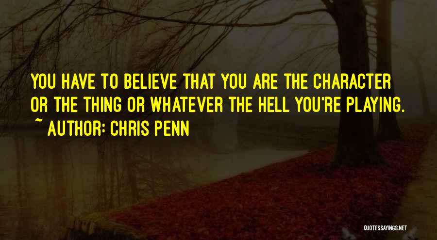 Chris Penn Quotes: You Have To Believe That You Are The Character Or The Thing Or Whatever The Hell You're Playing.