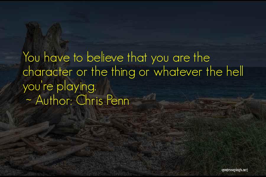 Chris Penn Quotes: You Have To Believe That You Are The Character Or The Thing Or Whatever The Hell You're Playing.