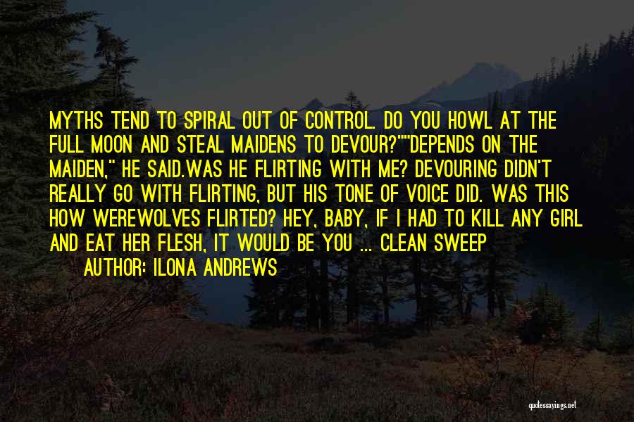 Ilona Andrews Quotes: Myths Tend To Spiral Out Of Control. Do You Howl At The Full Moon And Steal Maidens To Devour?depends On