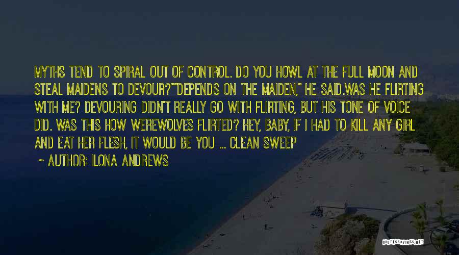 Ilona Andrews Quotes: Myths Tend To Spiral Out Of Control. Do You Howl At The Full Moon And Steal Maidens To Devour?depends On