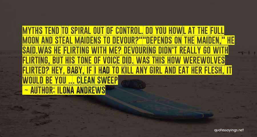 Ilona Andrews Quotes: Myths Tend To Spiral Out Of Control. Do You Howl At The Full Moon And Steal Maidens To Devour?depends On