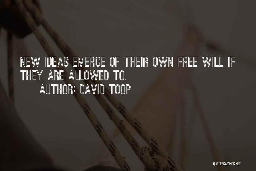 David Toop Quotes: New Ideas Emerge Of Their Own Free Will If They Are Allowed To.