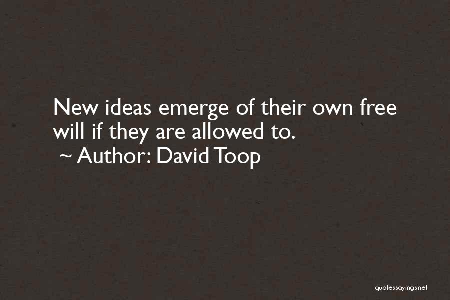 David Toop Quotes: New Ideas Emerge Of Their Own Free Will If They Are Allowed To.