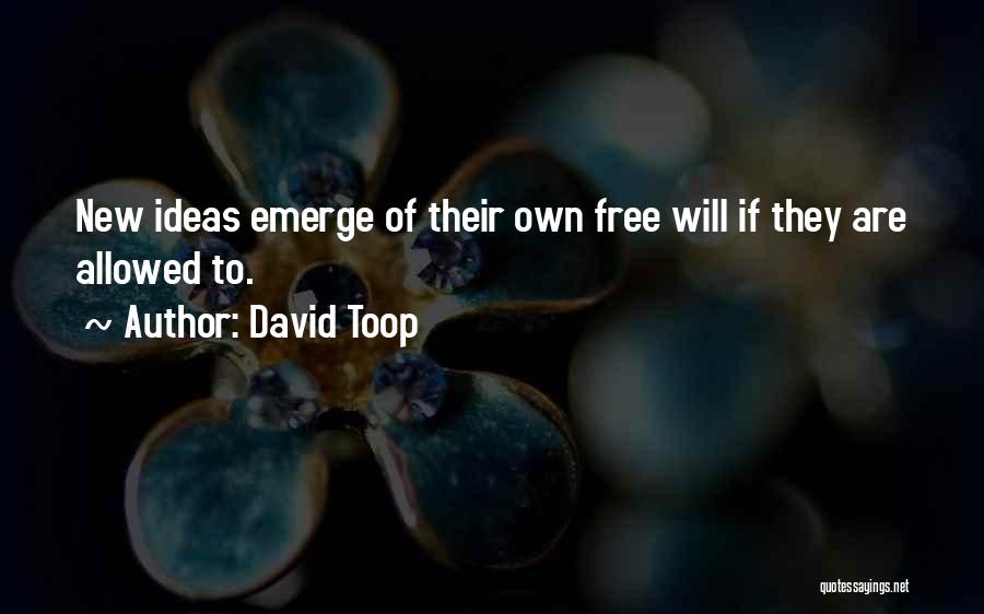 David Toop Quotes: New Ideas Emerge Of Their Own Free Will If They Are Allowed To.