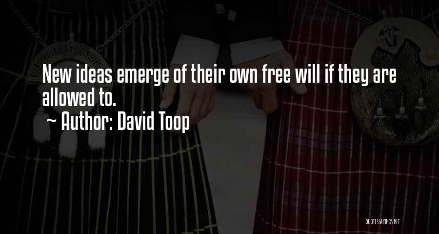 David Toop Quotes: New Ideas Emerge Of Their Own Free Will If They Are Allowed To.