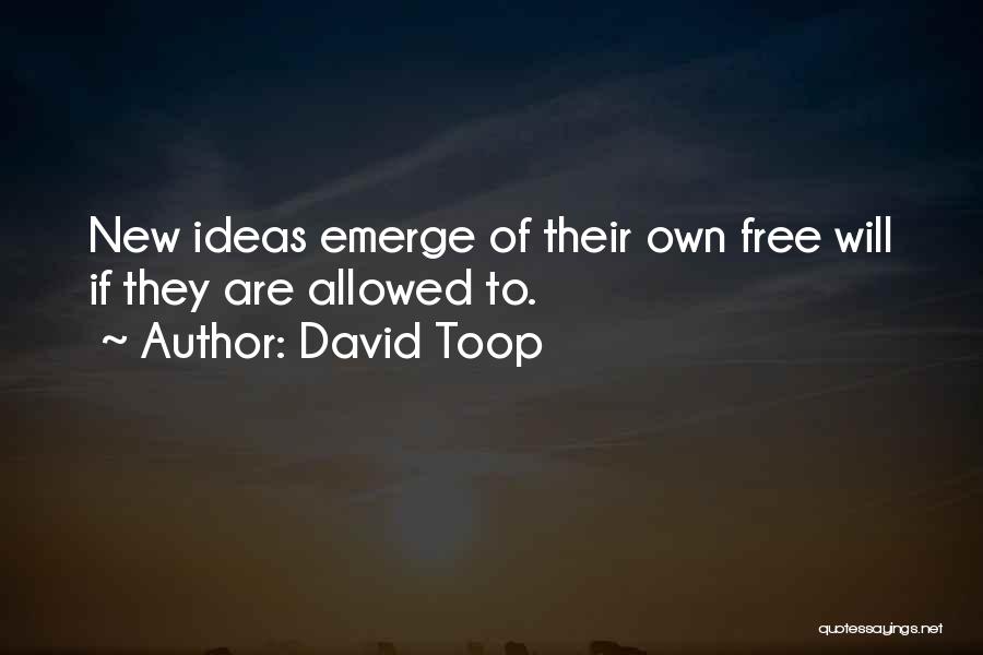 David Toop Quotes: New Ideas Emerge Of Their Own Free Will If They Are Allowed To.