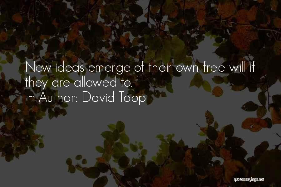 David Toop Quotes: New Ideas Emerge Of Their Own Free Will If They Are Allowed To.