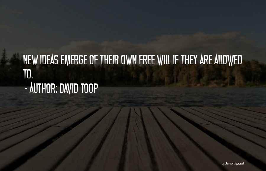 David Toop Quotes: New Ideas Emerge Of Their Own Free Will If They Are Allowed To.