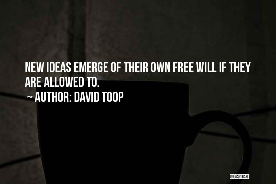 David Toop Quotes: New Ideas Emerge Of Their Own Free Will If They Are Allowed To.