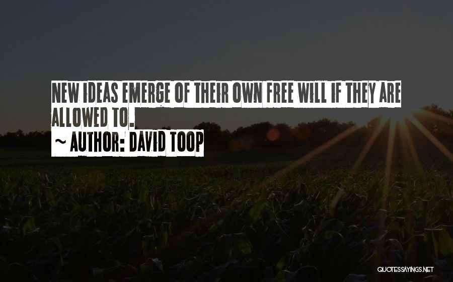 David Toop Quotes: New Ideas Emerge Of Their Own Free Will If They Are Allowed To.