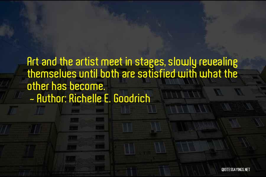 Richelle E. Goodrich Quotes: Art And The Artist Meet In Stages, Slowly Revealing Themselves Until Both Are Satisfied With What The Other Has Become.
