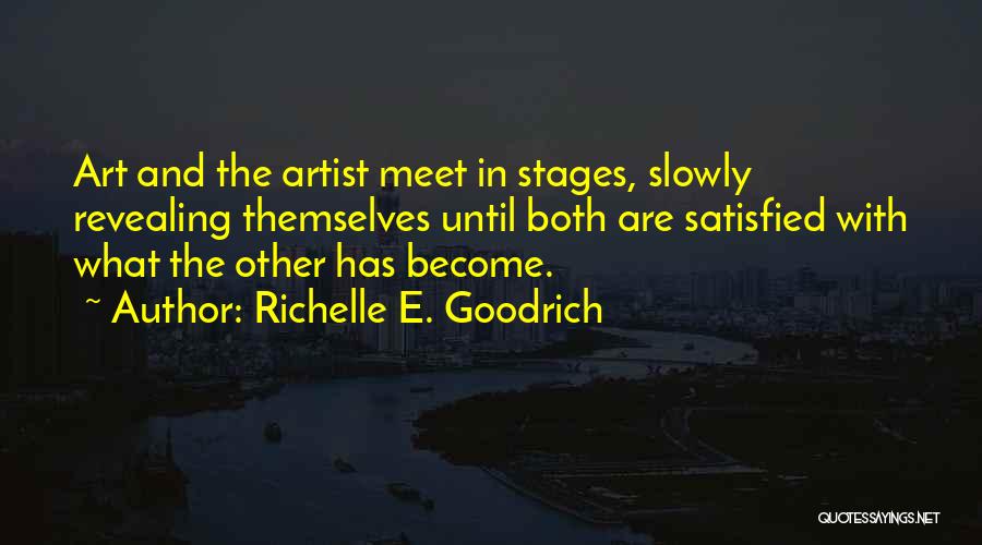 Richelle E. Goodrich Quotes: Art And The Artist Meet In Stages, Slowly Revealing Themselves Until Both Are Satisfied With What The Other Has Become.