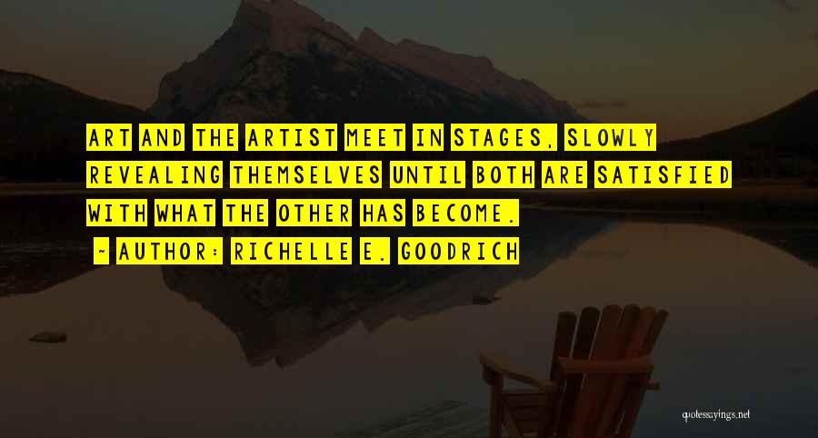Richelle E. Goodrich Quotes: Art And The Artist Meet In Stages, Slowly Revealing Themselves Until Both Are Satisfied With What The Other Has Become.