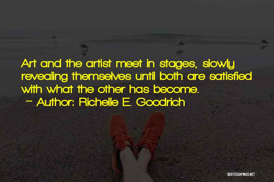 Richelle E. Goodrich Quotes: Art And The Artist Meet In Stages, Slowly Revealing Themselves Until Both Are Satisfied With What The Other Has Become.