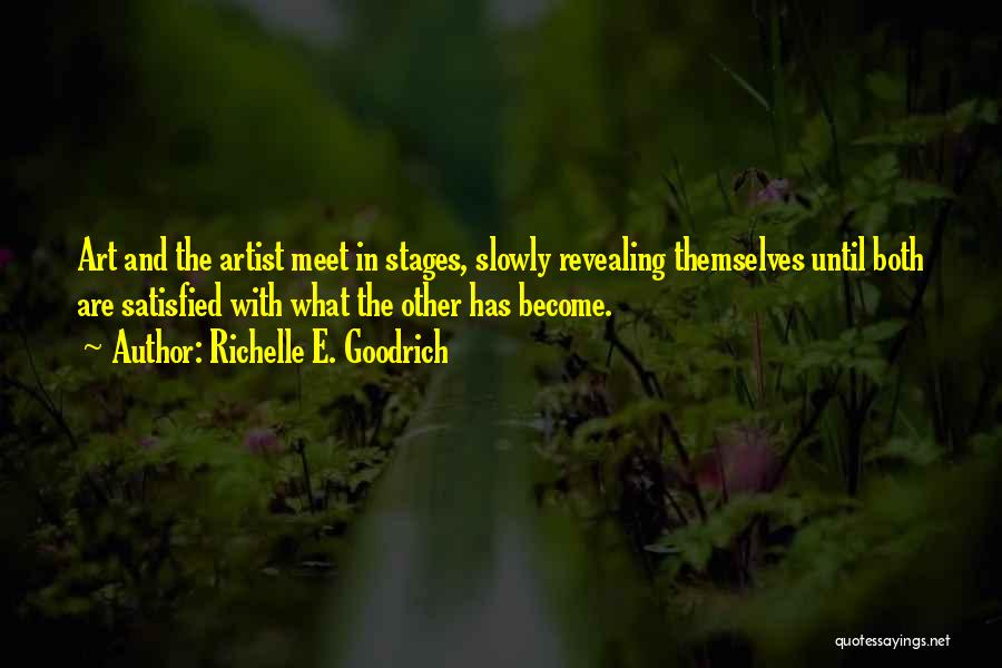 Richelle E. Goodrich Quotes: Art And The Artist Meet In Stages, Slowly Revealing Themselves Until Both Are Satisfied With What The Other Has Become.
