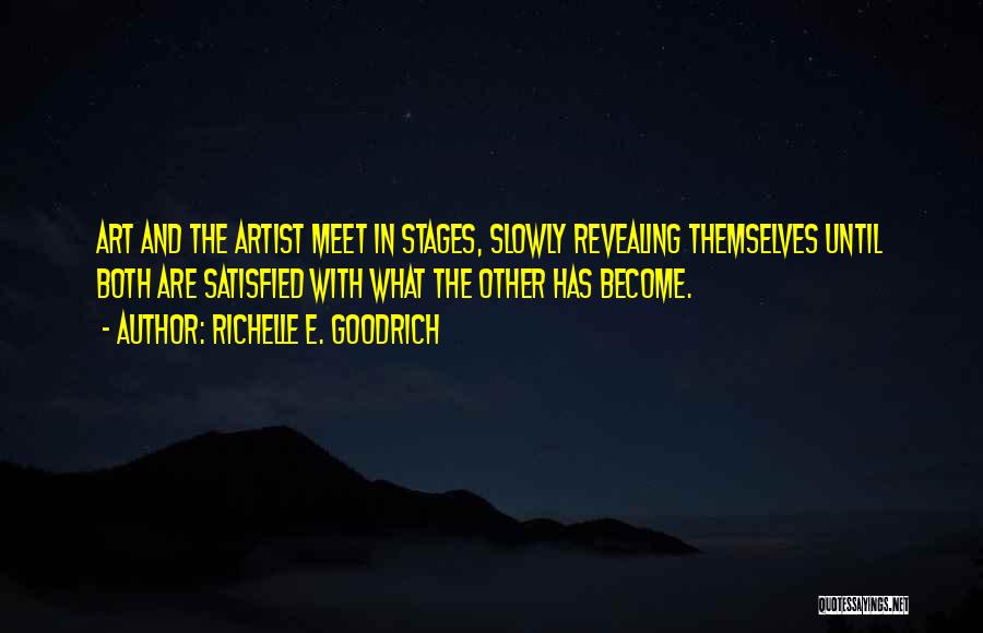 Richelle E. Goodrich Quotes: Art And The Artist Meet In Stages, Slowly Revealing Themselves Until Both Are Satisfied With What The Other Has Become.