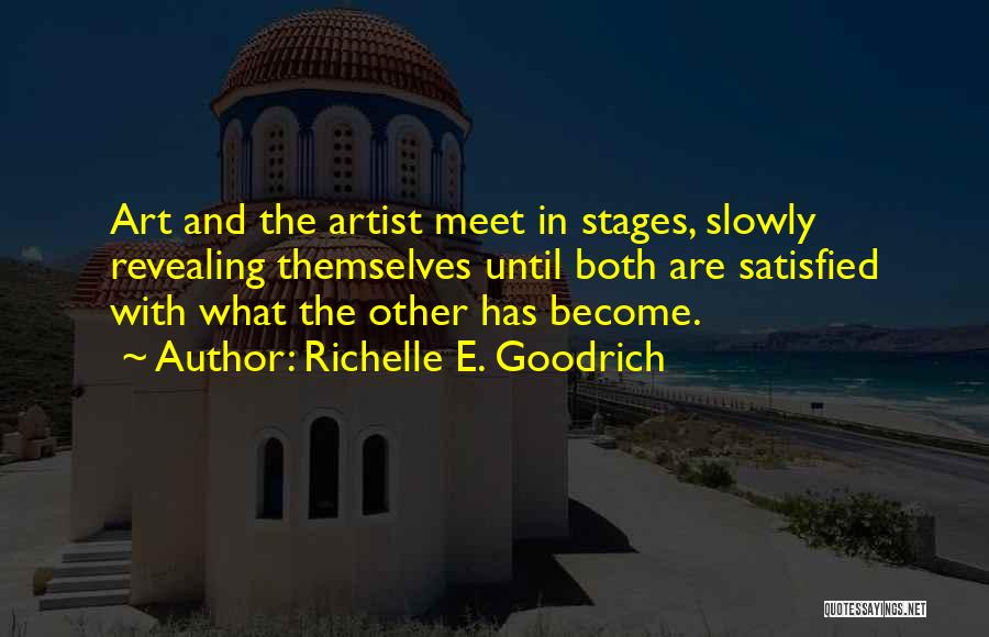 Richelle E. Goodrich Quotes: Art And The Artist Meet In Stages, Slowly Revealing Themselves Until Both Are Satisfied With What The Other Has Become.