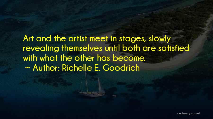 Richelle E. Goodrich Quotes: Art And The Artist Meet In Stages, Slowly Revealing Themselves Until Both Are Satisfied With What The Other Has Become.