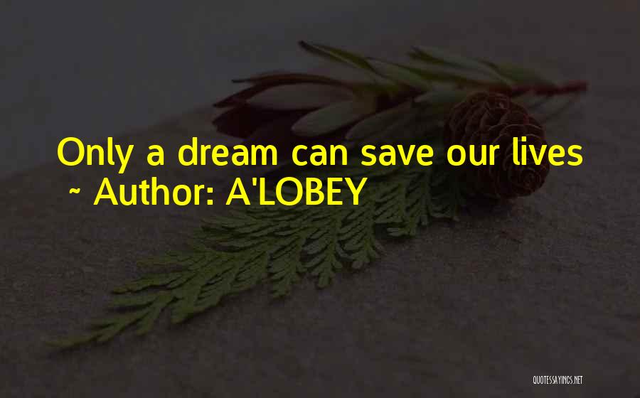 A'LOBEY Quotes: Only A Dream Can Save Our Lives