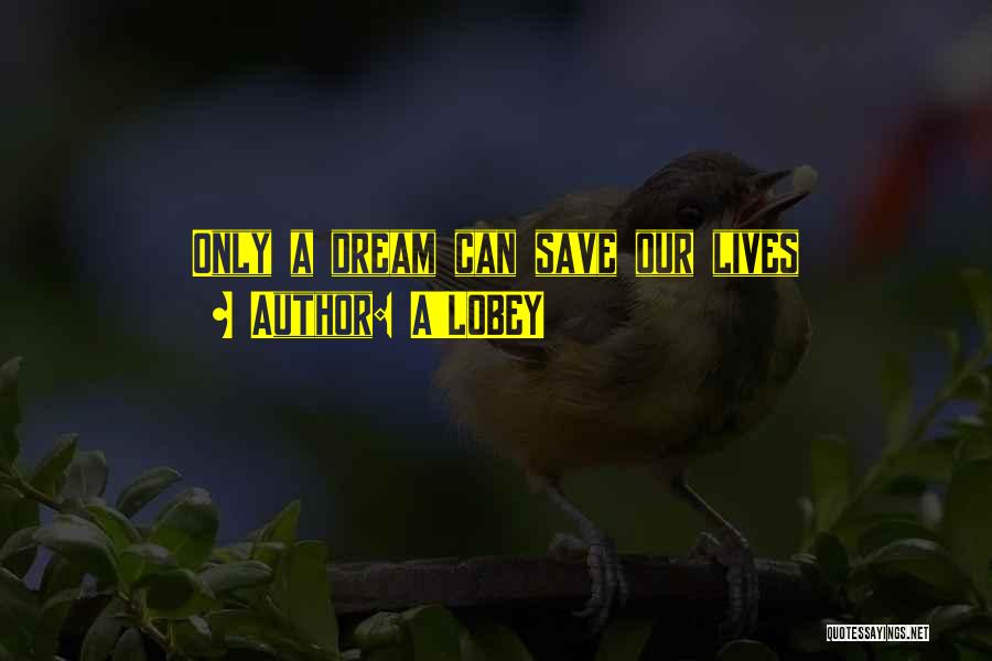 A'LOBEY Quotes: Only A Dream Can Save Our Lives