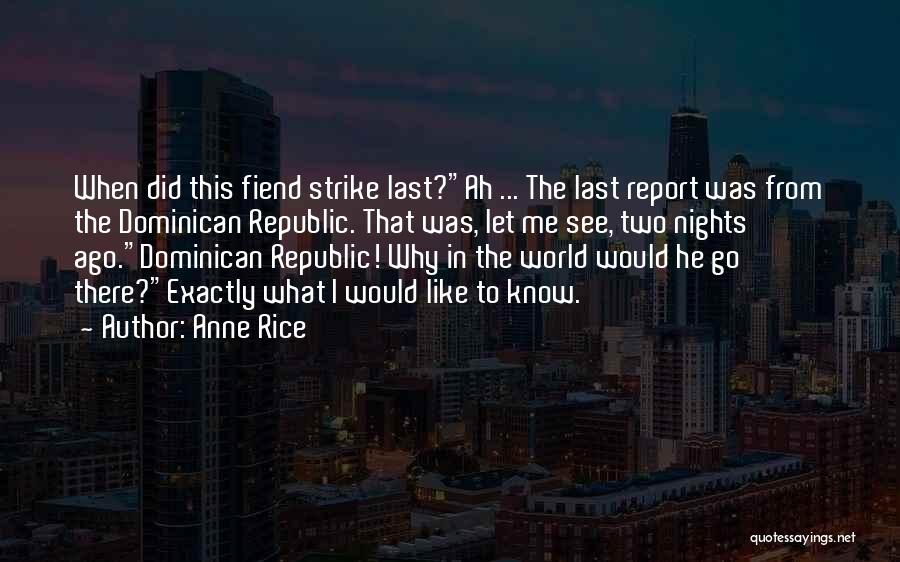 Anne Rice Quotes: When Did This Fiend Strike Last?ah ... The Last Report Was From The Dominican Republic. That Was, Let Me See,