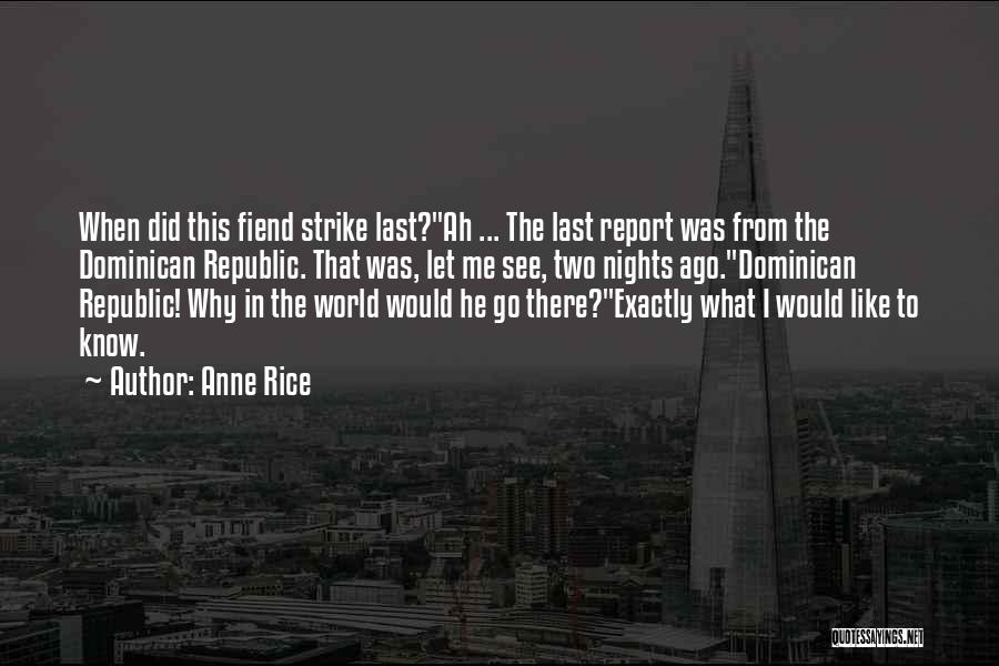 Anne Rice Quotes: When Did This Fiend Strike Last?ah ... The Last Report Was From The Dominican Republic. That Was, Let Me See,